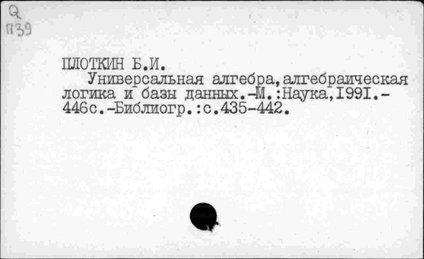 ﻿ПЛОТКИН Б.И.
Универсальная алгебра, алгебраическая логика и базы данных.41.:Наука, 1991.-446с.-Библиогр.:с.435-442.